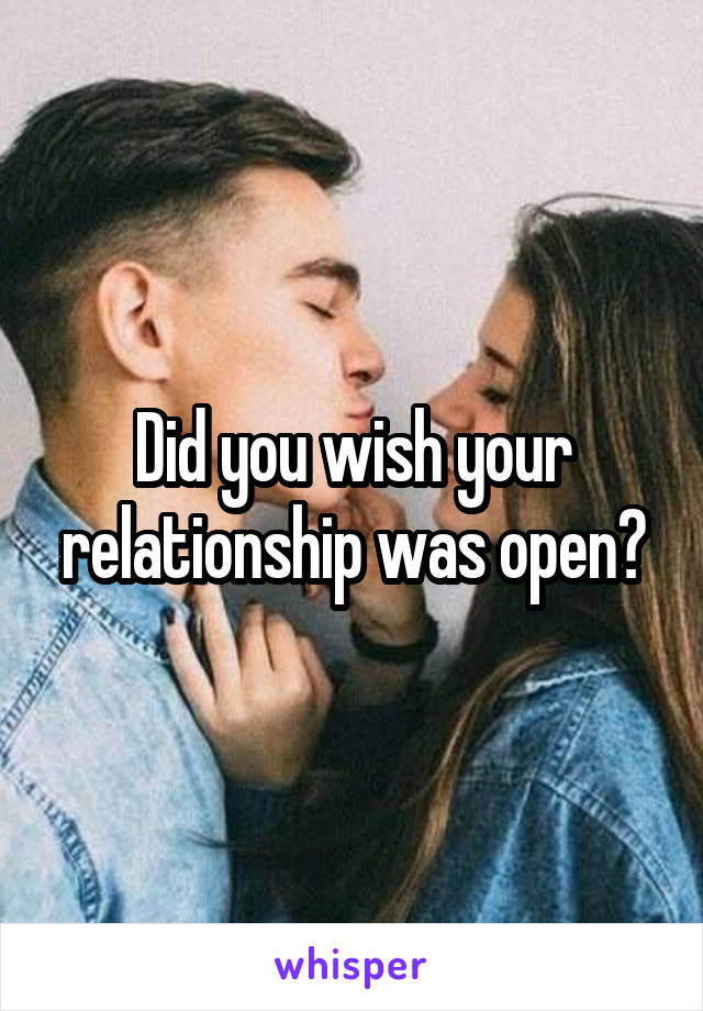 Did you wish your relationship was open?