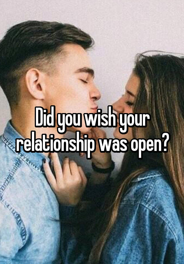 Did you wish your relationship was open?