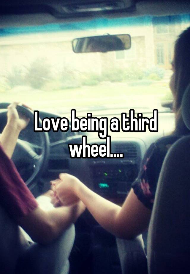 Love being a third wheel....