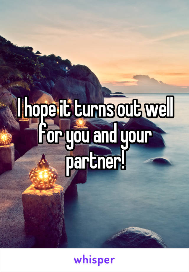 I hope it turns out well for you and your partner!