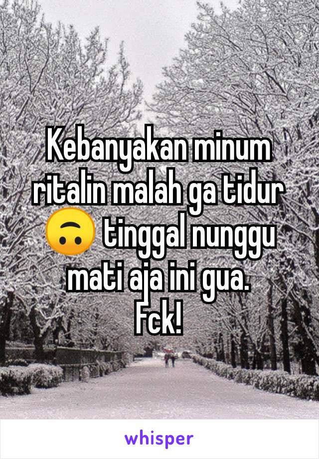 Kebanyakan minum ritalin malah ga tidur🙃 tinggal nunggu mati aja ini gua.
Fck!