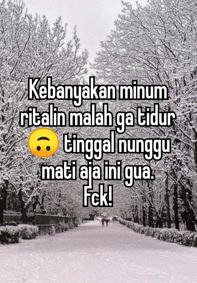 Kebanyakan minum ritalin malah ga tidur🙃 tinggal nunggu mati aja ini gua.
Fck!