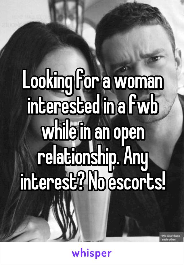 Looking for a woman interested in a fwb while in an open relationship. Any interest? No escorts!