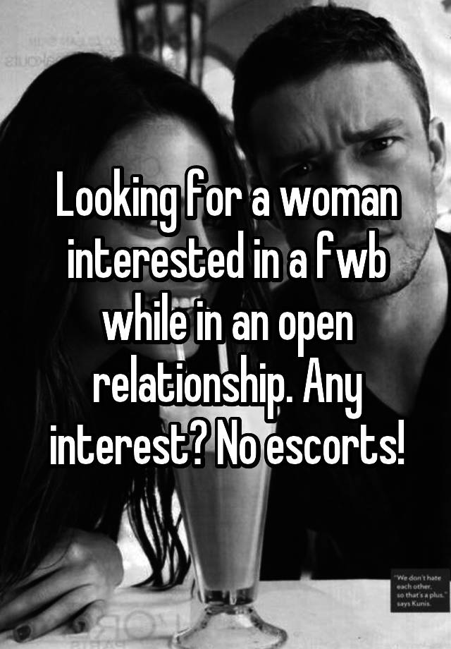 Looking for a woman interested in a fwb while in an open relationship. Any interest? No escorts!