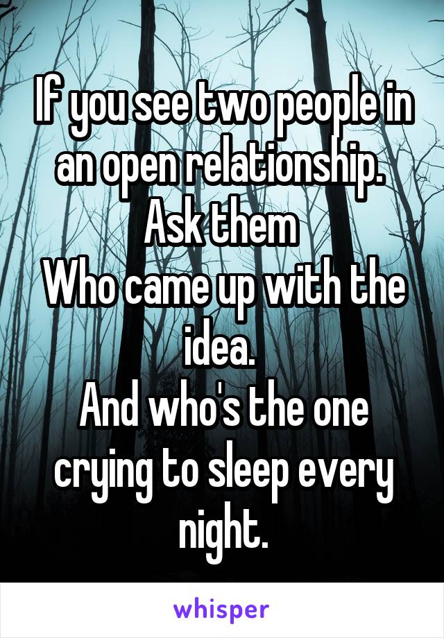 If you see two people in an open relationship. 
Ask them 
Who came up with the idea. 
And who's the one crying to sleep every night.