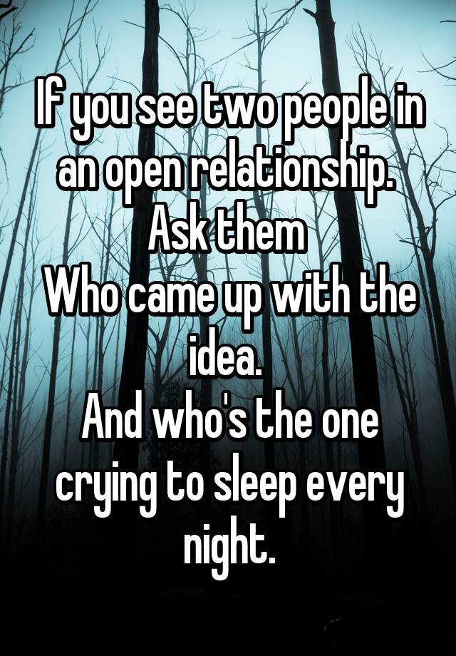 If you see two people in an open relationship. 
Ask them 
Who came up with the idea. 
And who's the one crying to sleep every night.