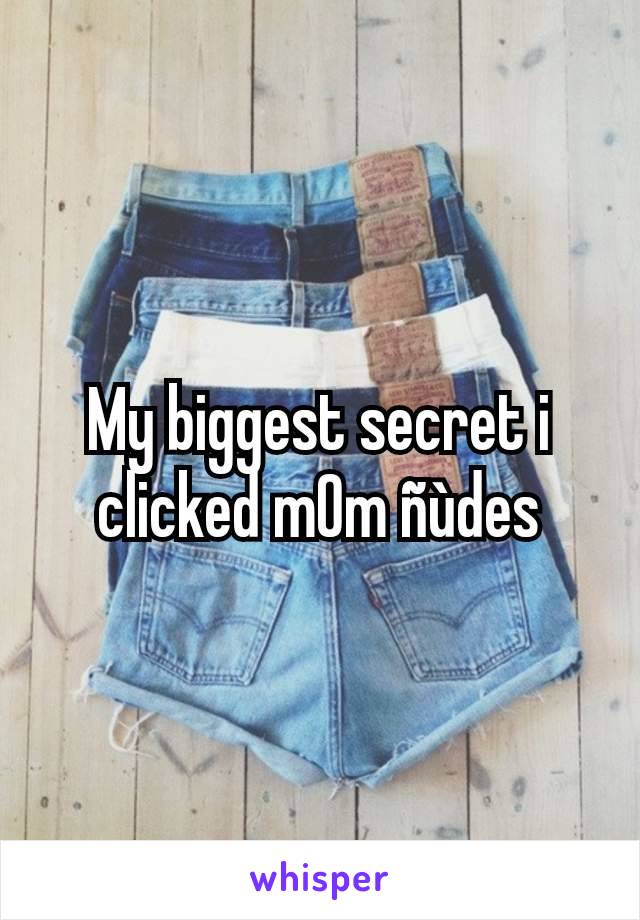 My biggest secret i clicked m0m ñùdes