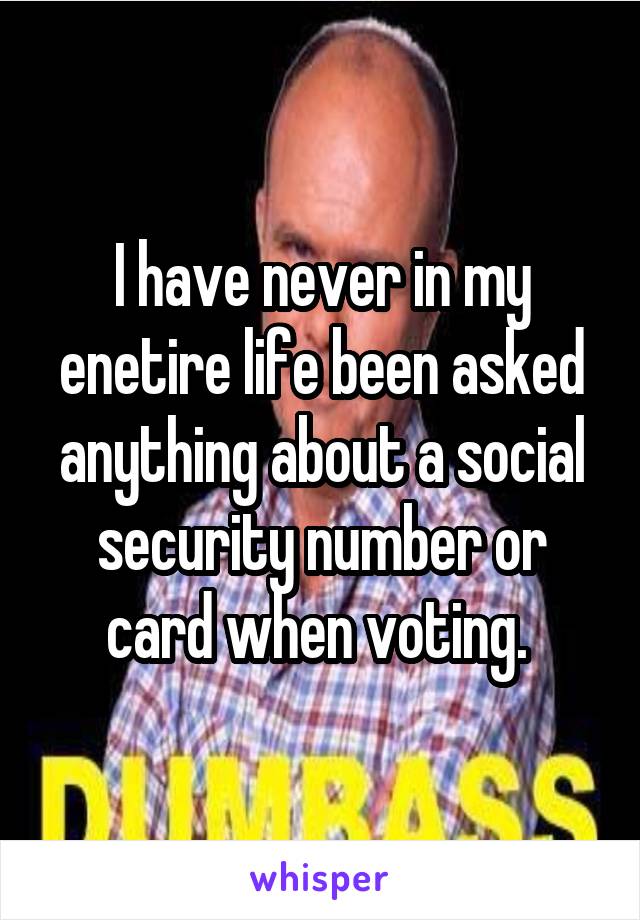 I have never in my enetire life been asked anything about a social security number or card when voting. 