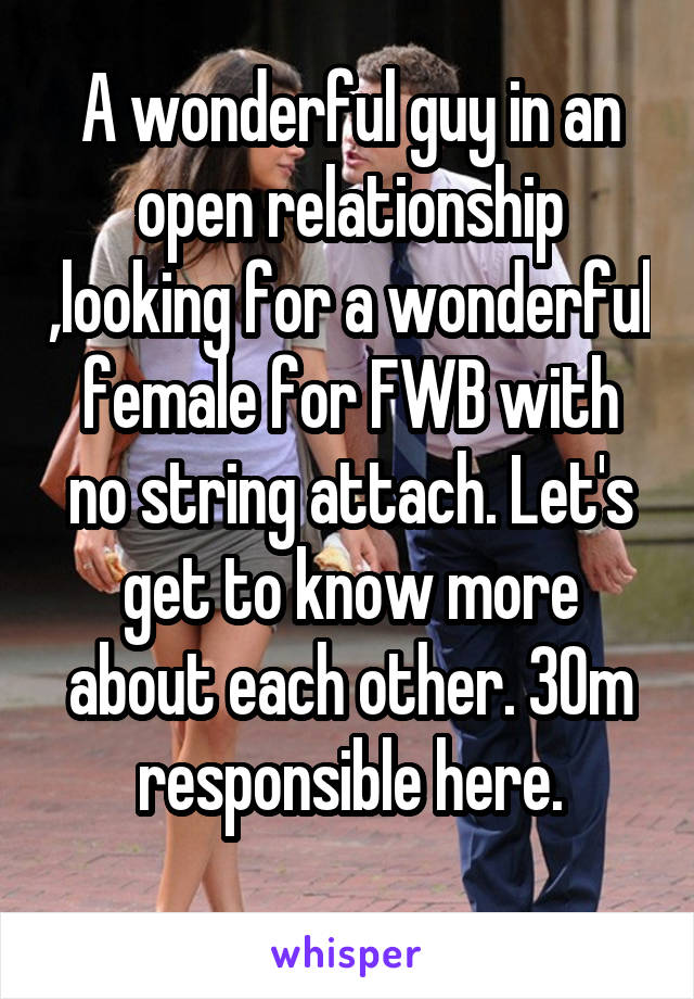 A wonderful guy in an open relationship ,looking for a wonderful female for FWB with no string attach. Let's get to know more about each other. 30m responsible here.
