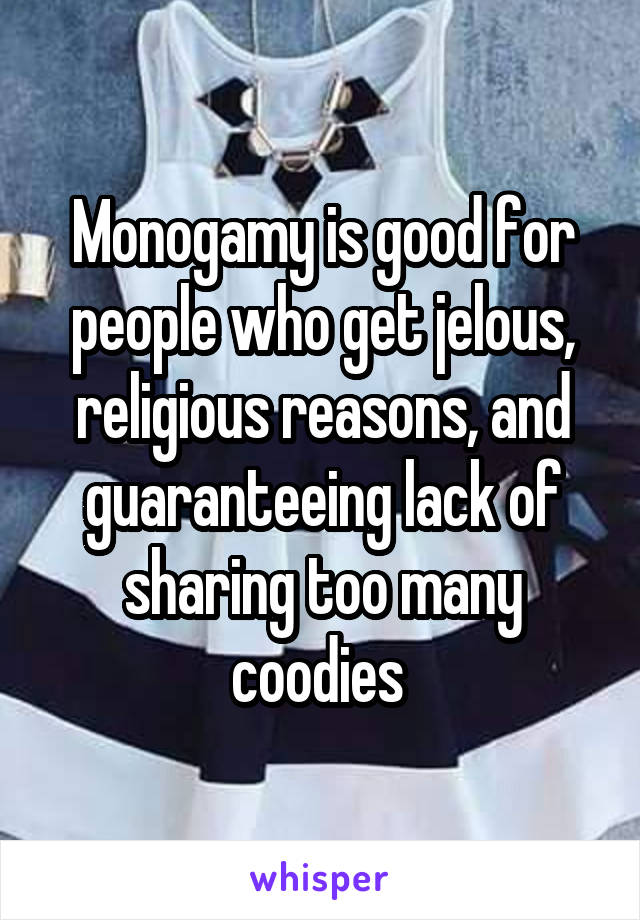 Monogamy is good for people who get jelous, religious reasons, and guaranteeing lack of sharing too many coodies 