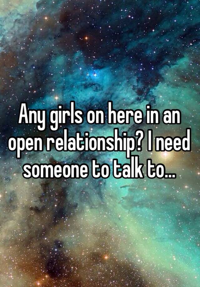 Any girls on here in an open relationship? I need someone to talk to…