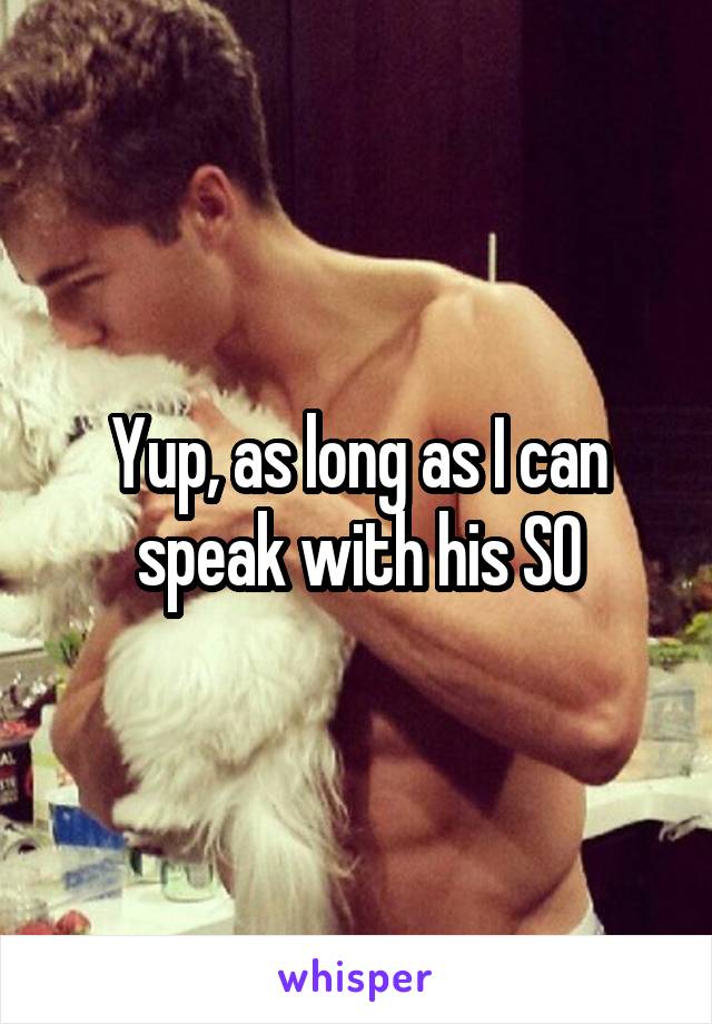 Yup, as long as I can speak with his SO