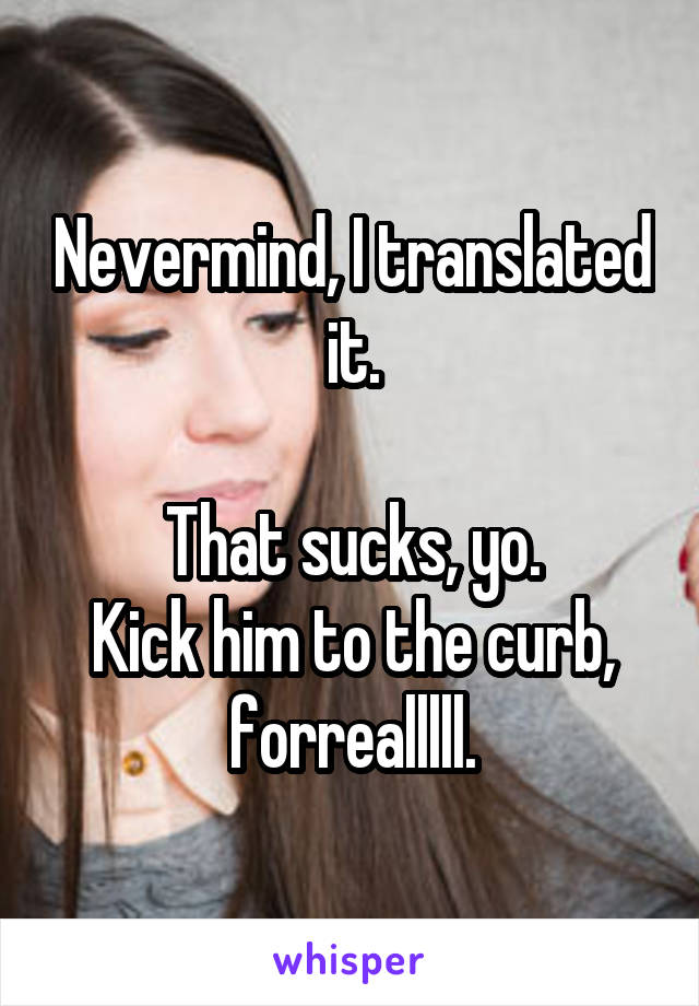 Nevermind, I translated it.

That sucks, yo.
Kick him to the curb, forrealllll.