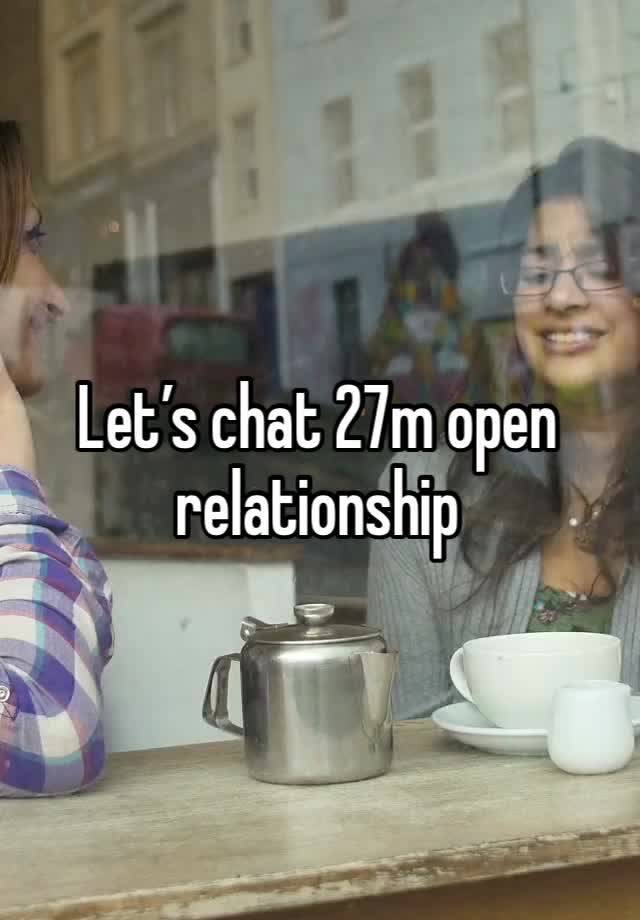 Let’s chat 27m open relationship 