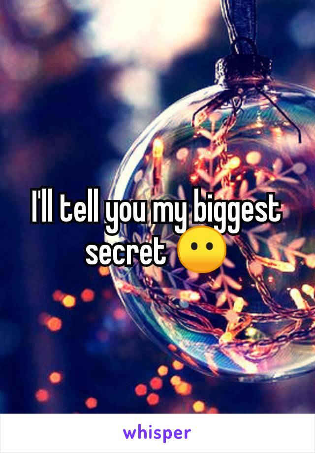 I'll tell you my biggest secret 😶