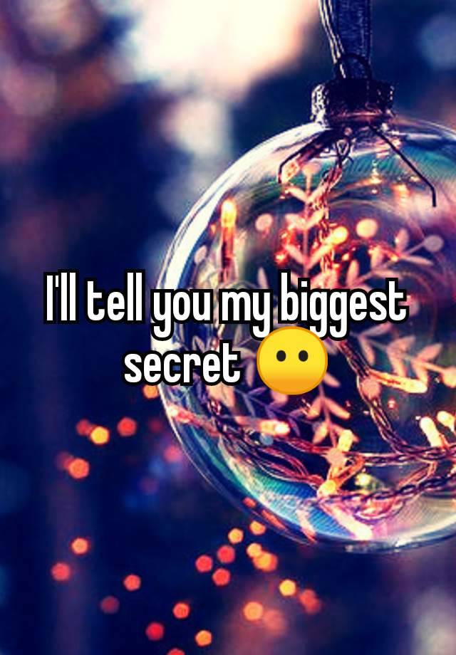 I'll tell you my biggest secret 😶