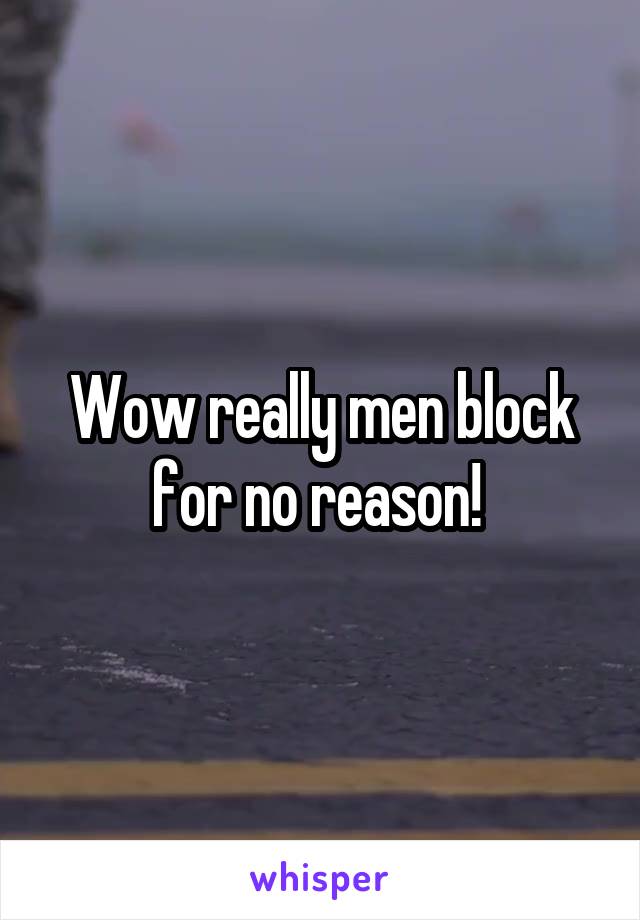 Wow really men block for no reason! 