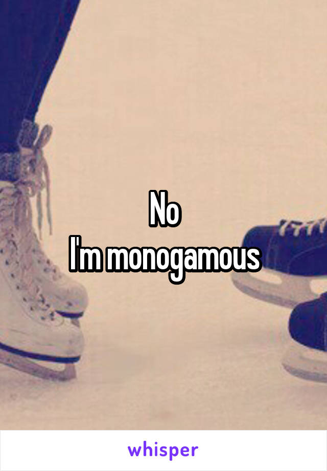 No
I'm monogamous