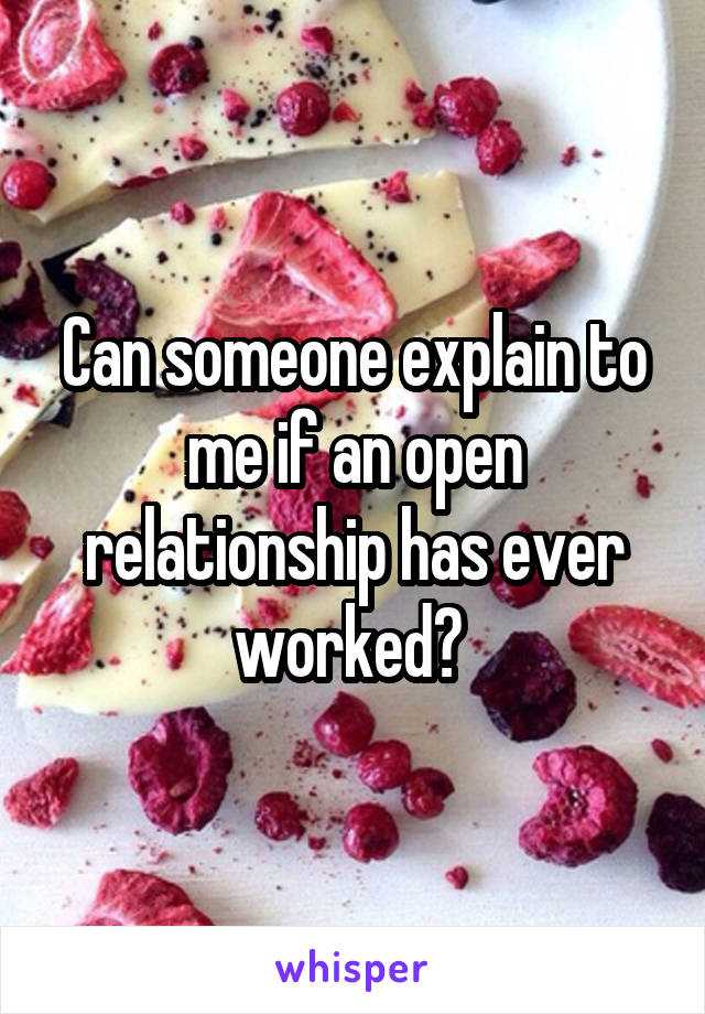 Can someone explain to me if an open relationship has ever worked? 