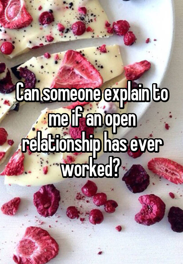 Can someone explain to me if an open relationship has ever worked? 