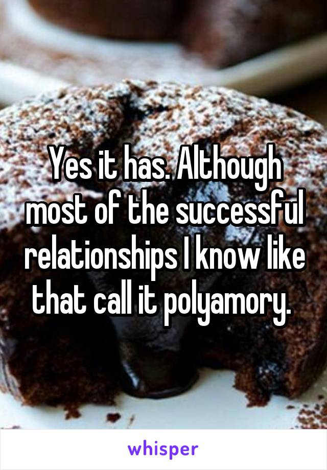 Yes it has. Although most of the successful relationships I know like that call it polyamory. 