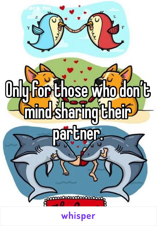 Only for those who don’t mind sharing their partner. 