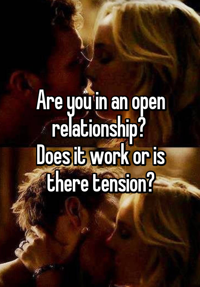 Are you in an open relationship? 
Does it work or is there tension?