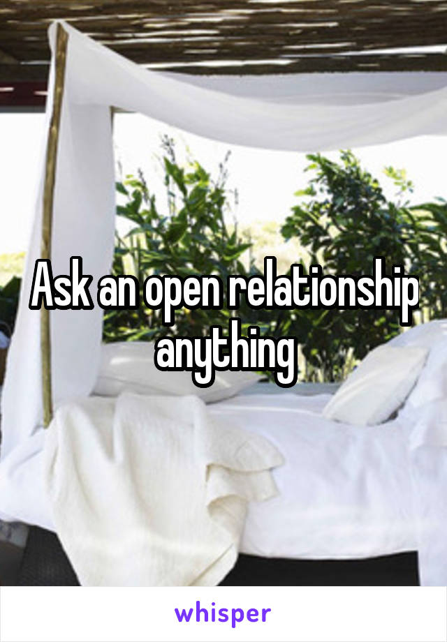 Ask an open relationship anything