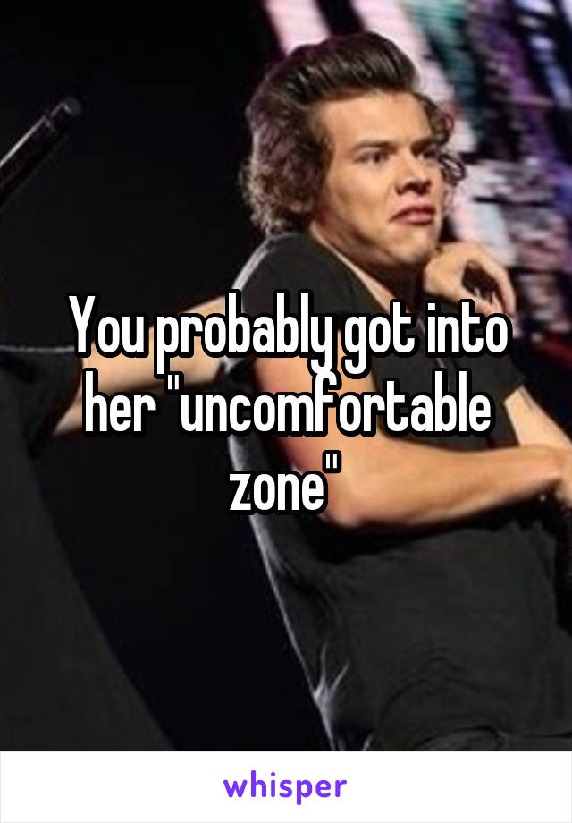 You probably got into her "uncomfortable zone" 