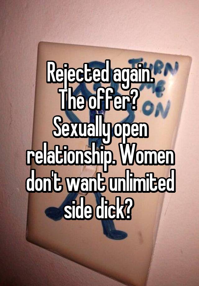 Rejected again.
The offer? 
Sexually open relationship. Women don't want unlimited side dick? 