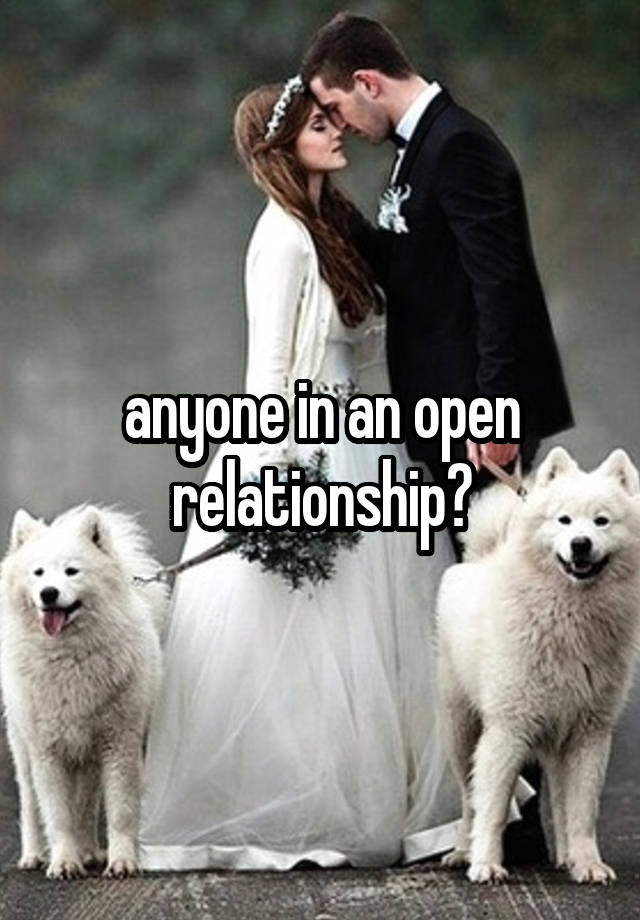 anyone in an open relationship?