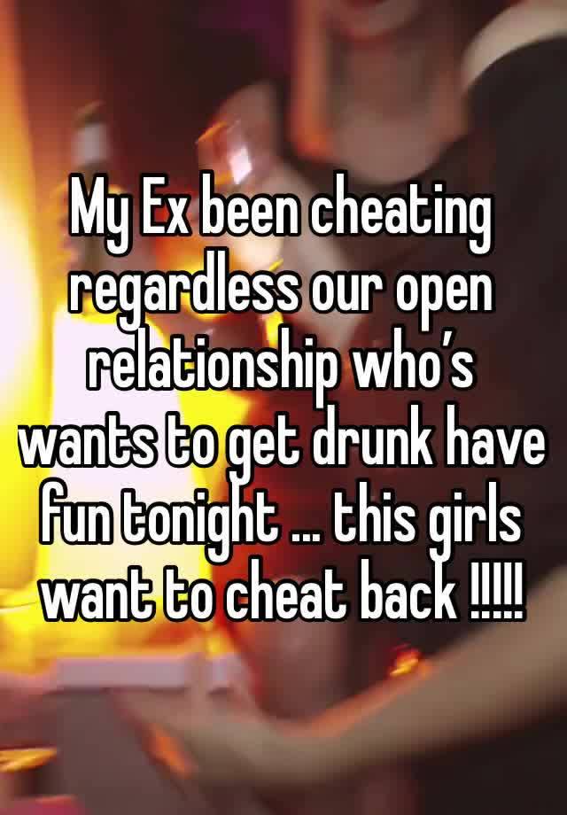 My Ex been cheating regardless our open relationship who’s wants to get drunk have fun tonight ... this girls want to cheat back !!!!! 