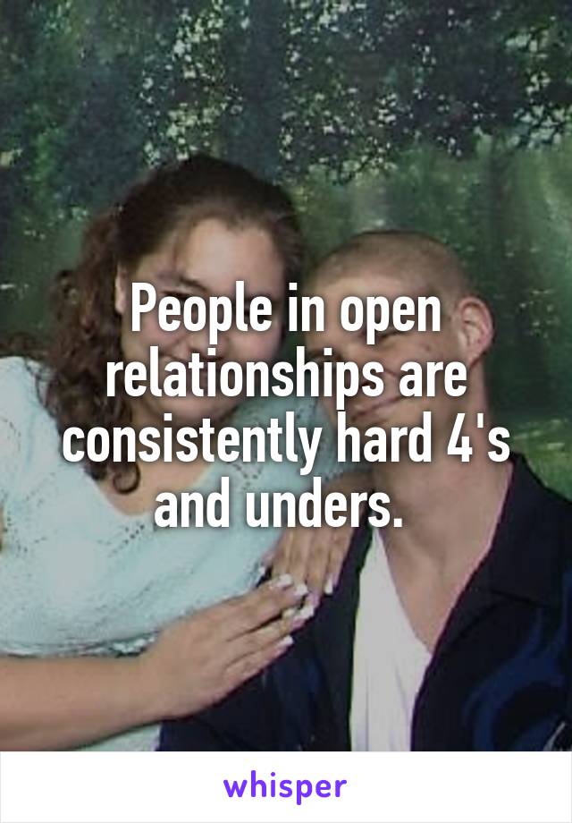 People in open relationships are consistently hard 4's and unders. 