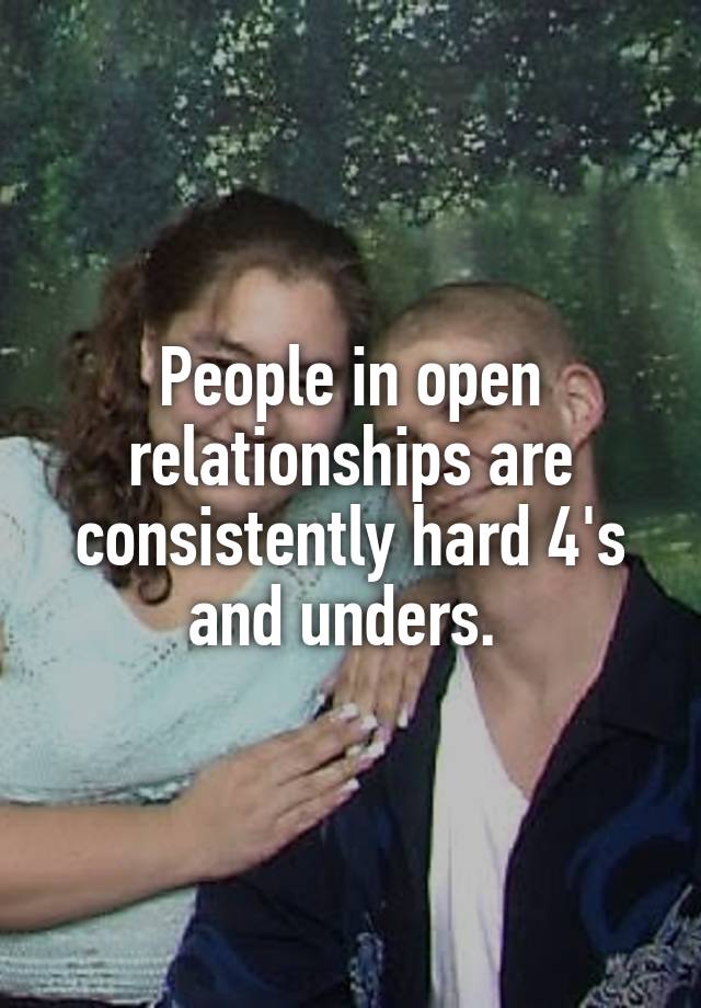 People in open relationships are consistently hard 4's and unders. 