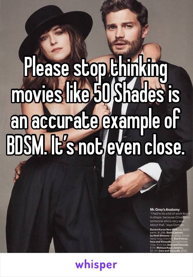 Please stop thinking movies like 50 Shades is an accurate example of BDSM. It’s not even close. 