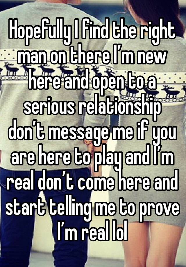 Hopefully I find the right man on there I’m new here and open to a serious relationship don’t message me if you are here to play and I’m real don’t come here and start telling me to prove I’m real lol