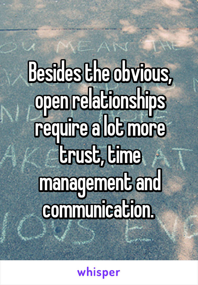 Besides the obvious, open relationships require a lot more trust, time management and communication. 