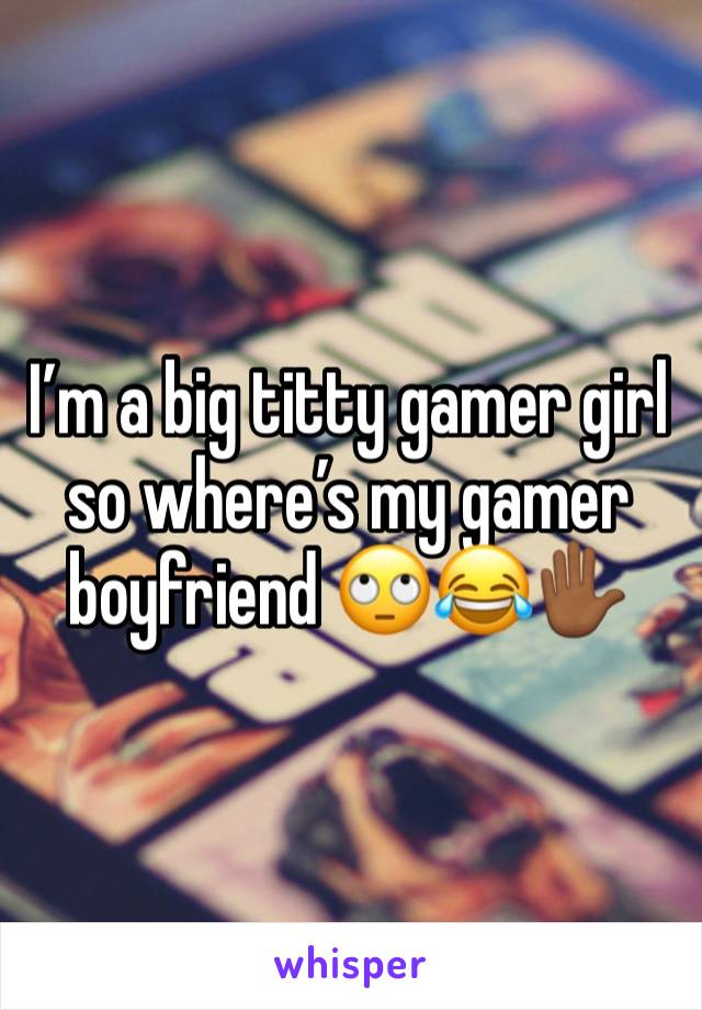 I’m a big titty gamer girl so where’s my gamer boyfriend 🙄😂✋🏾