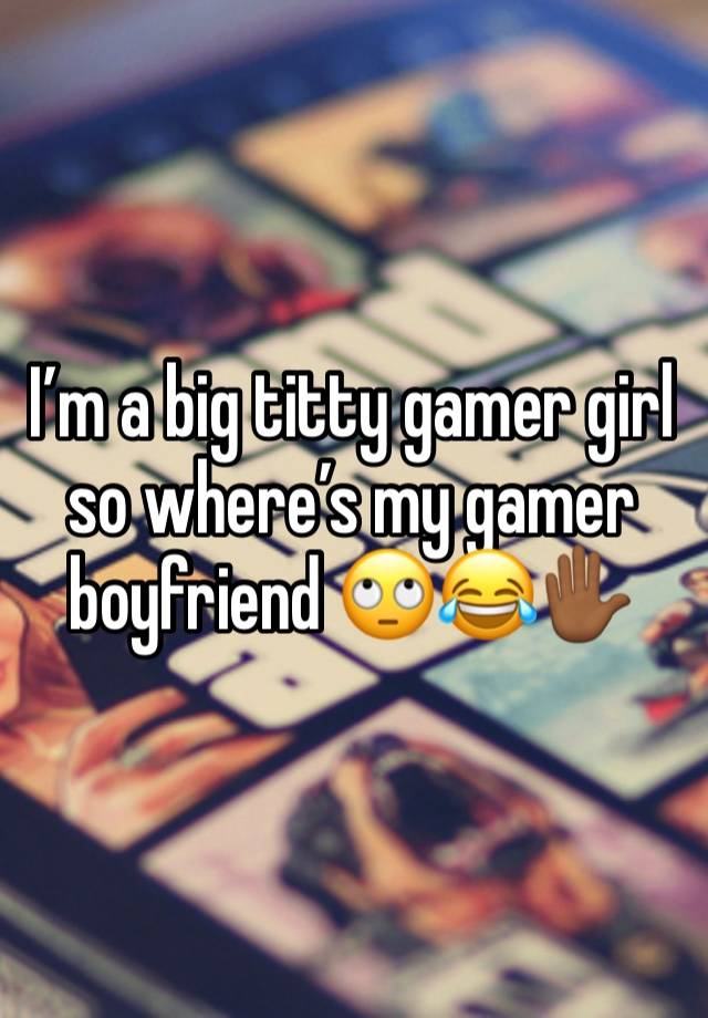 I’m a big titty gamer girl so where’s my gamer boyfriend 🙄😂✋🏾