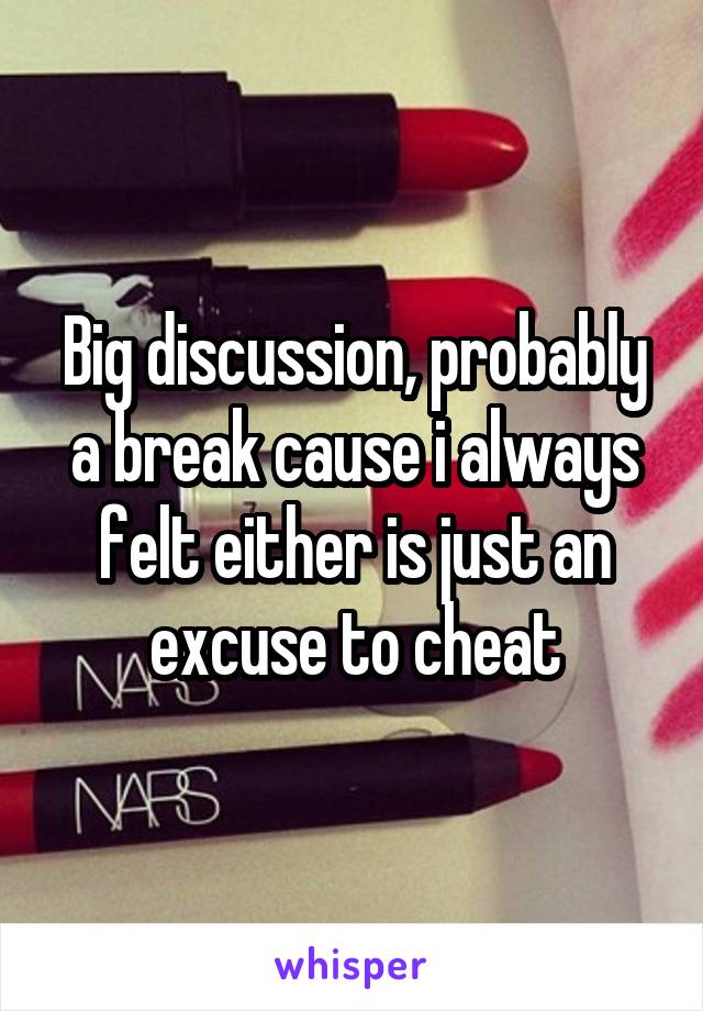 Big discussion, probably a break cause i always felt either is just an excuse to cheat