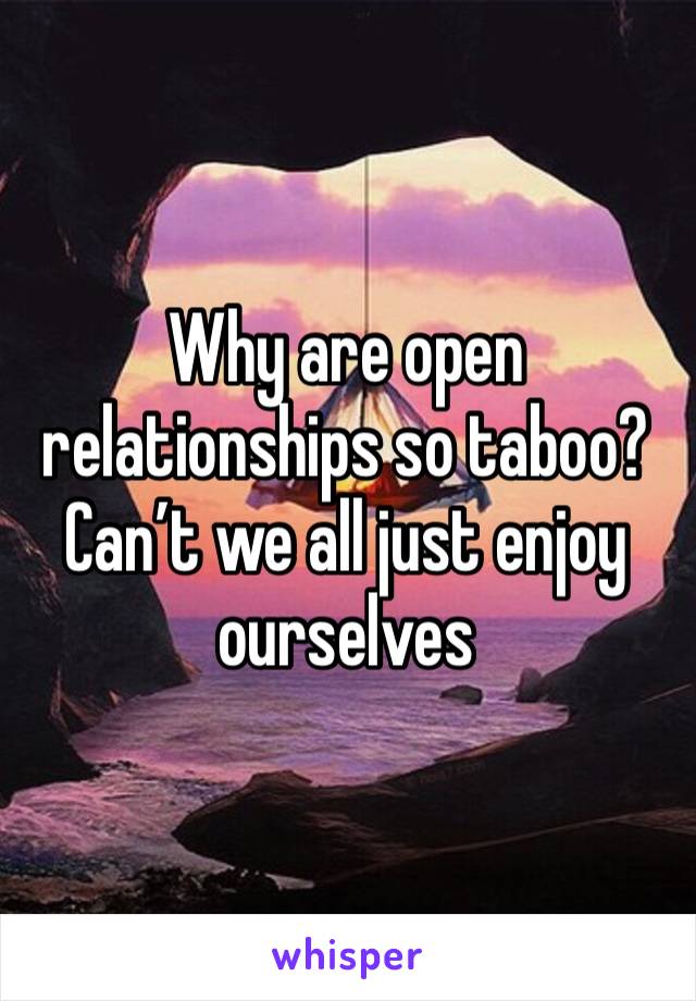 Why are open relationships so taboo? Can’t we all just enjoy ourselves