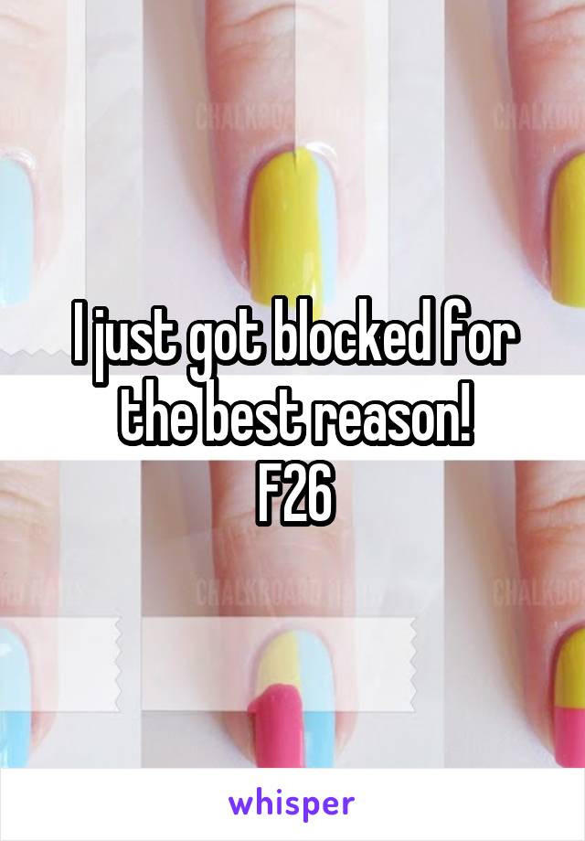 I just got blocked for the best reason!
F26