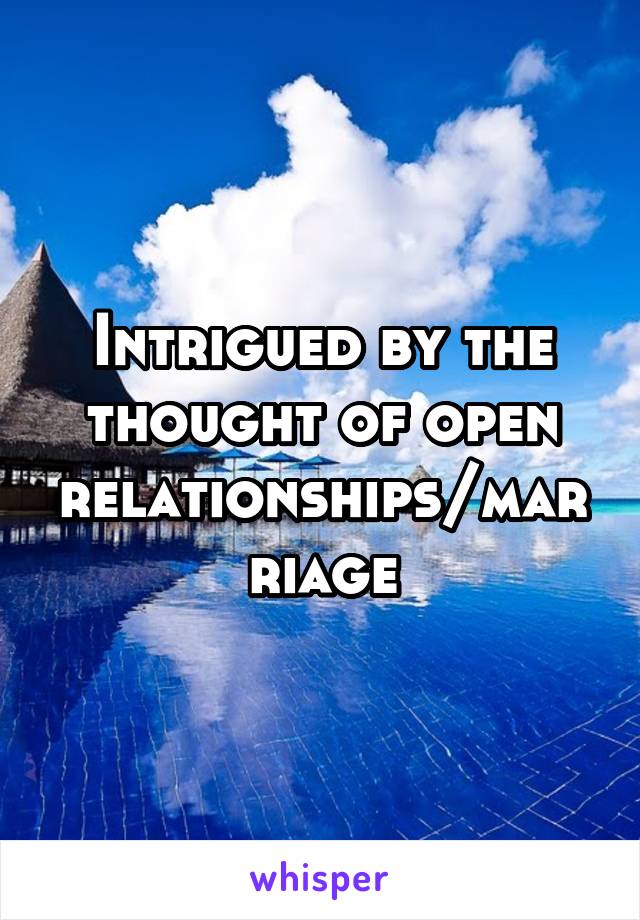 Intrigued by the thought of open relationships/marriage