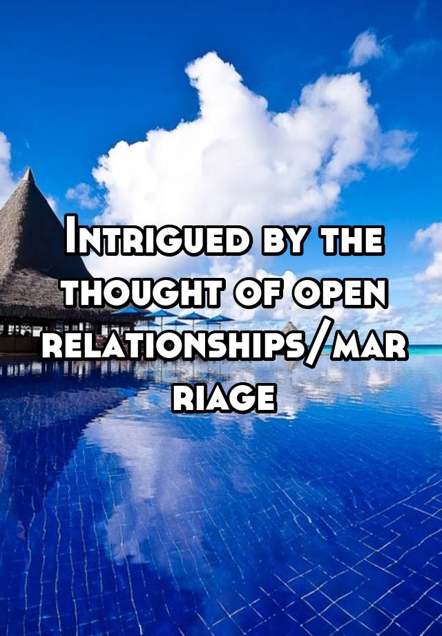 Intrigued by the thought of open relationships/marriage