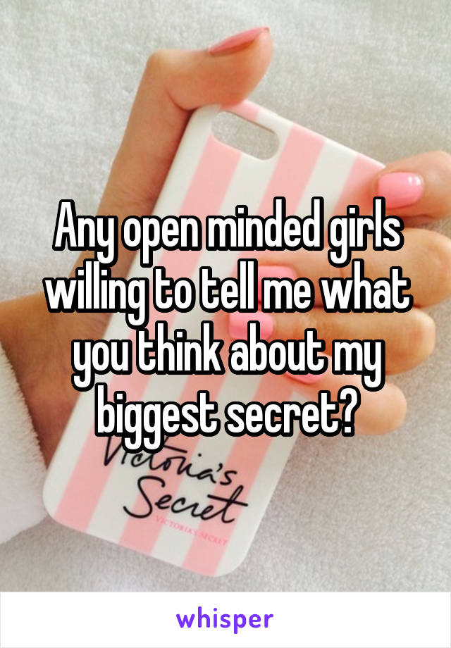 Any open minded girls willing to tell me what you think about my biggest secret?