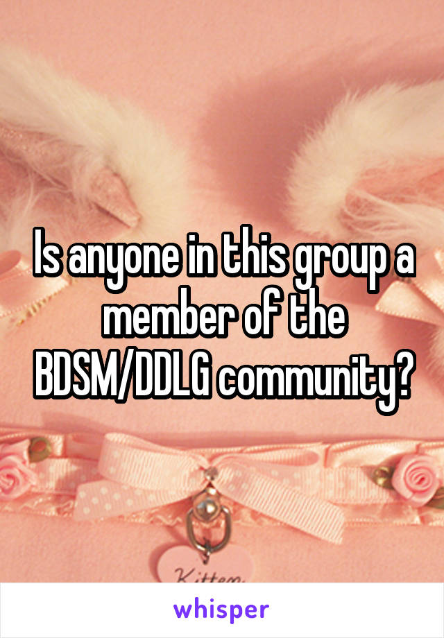 Is anyone in this group a member of the BDSM/DDLG community?