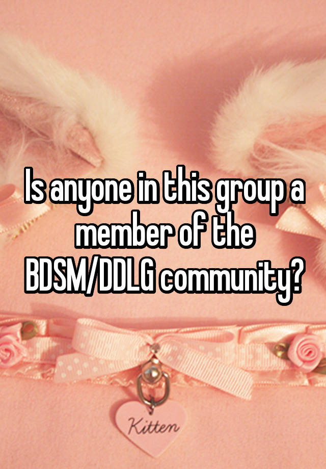 Is anyone in this group a member of the BDSM/DDLG community?