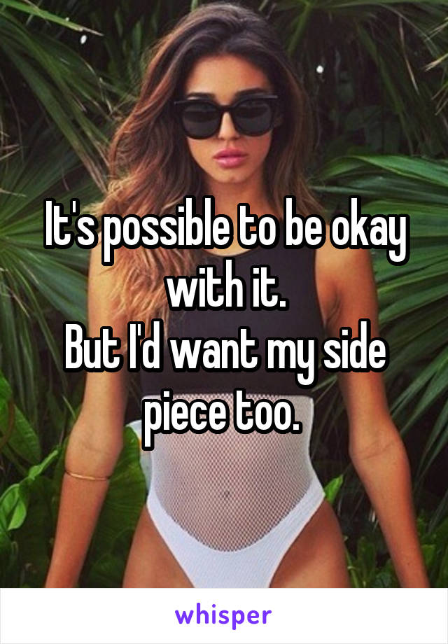 It's possible to be okay with it.
But I'd want my side piece too. 