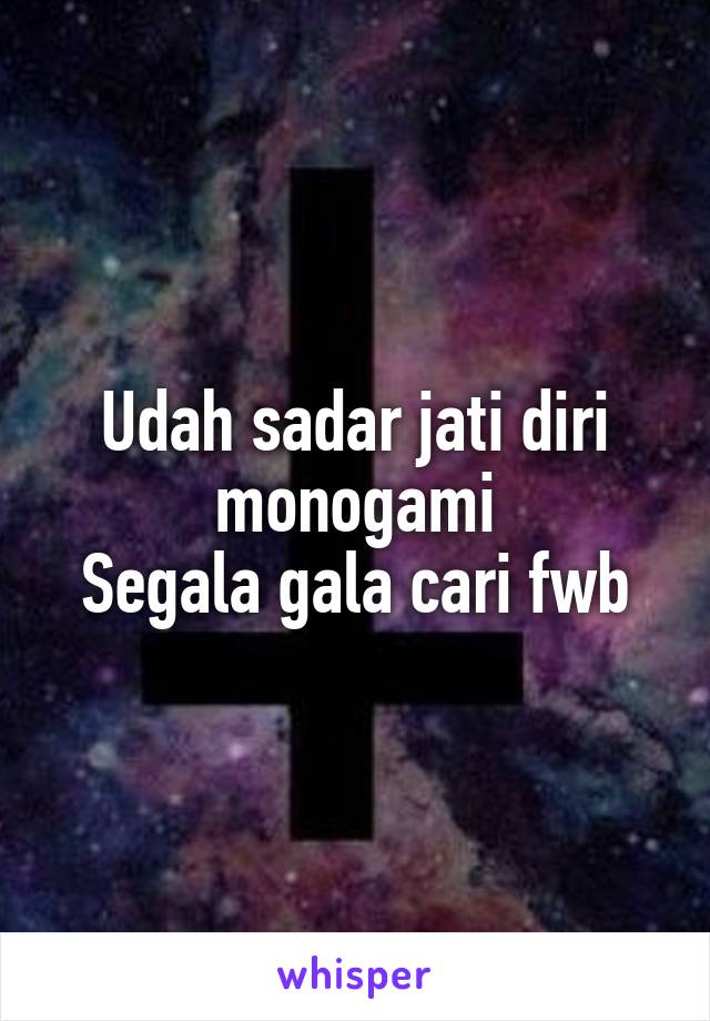 Udah sadar jati diri monogami
Segala gala cari fwb