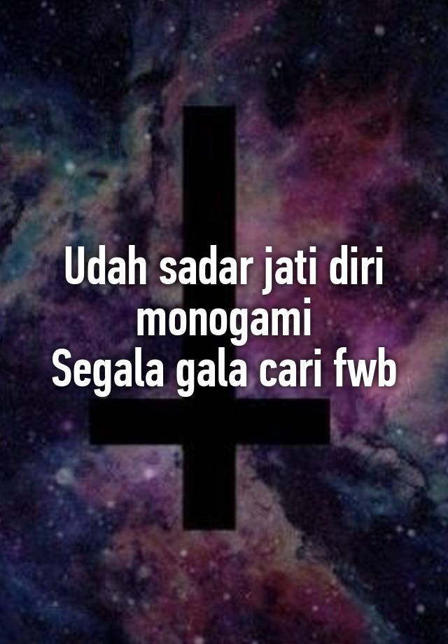 Udah sadar jati diri monogami
Segala gala cari fwb